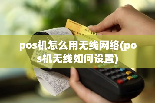 pos机怎么用无线网络(pos机无线如何设置)