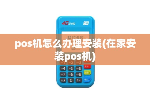 pos机怎么办理安装(在家安装pos机)