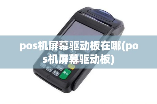 pos机屏幕驱动板在哪(pos机屏幕驱动板)