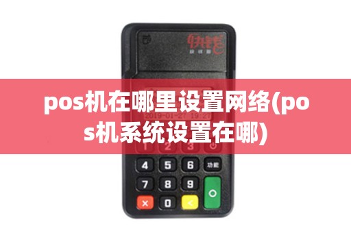 pos机在哪里设置网络(pos机系统设置在哪)
