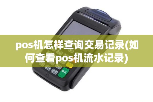 pos机怎样查询交易记录(如何查看pos机流水记录)