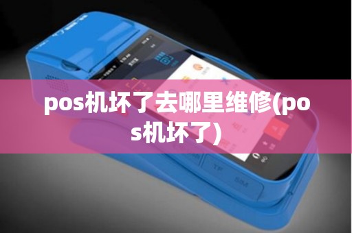 pos机坏了去哪里维修(pos机坏了)