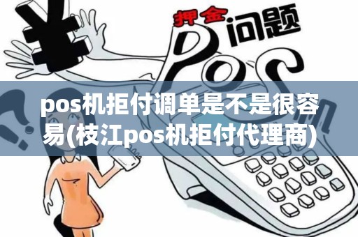 pos机拒付调单是不是很容易(枝江pos机拒付代理商)