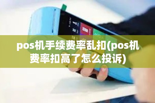 pos机手续费率乱扣(pos机费率扣高了怎么投诉)