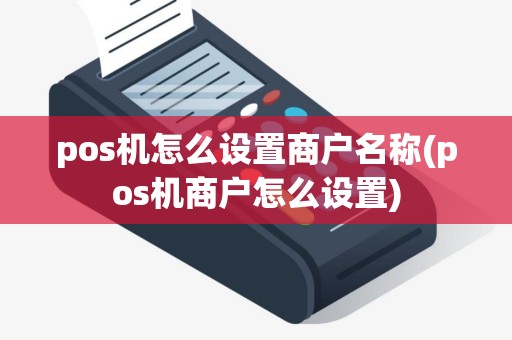 pos机怎么设置商户名称(pos机商户怎么设置)