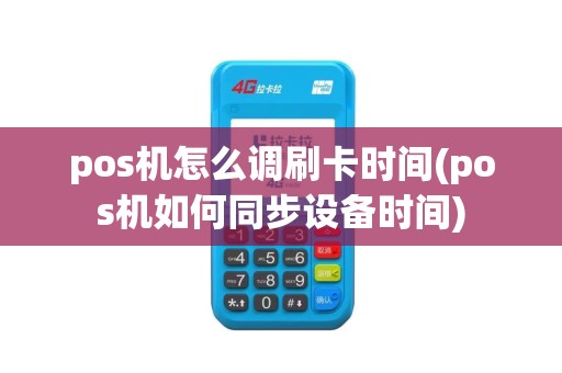 pos机怎么调刷卡时间(pos机如何同步设备时间)