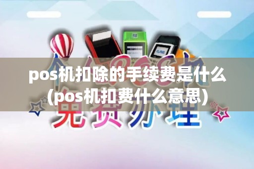 pos机扣除的手续费是什么(pos机扣费什么意思)