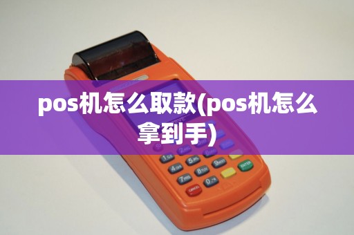 pos机怎么取款(pos机怎么拿到手)