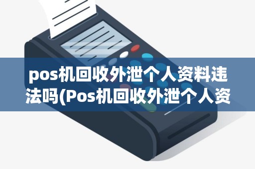 pos机回收外泄个人资料违法吗(Pos机回收外泄个人资料)