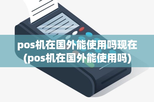 pos机在国外能使用吗现在(pos机在国外能使用吗)