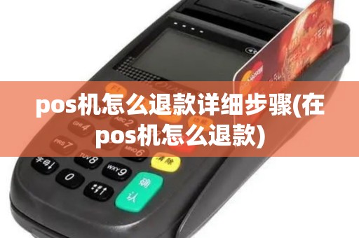 pos机怎么退款详细步骤(在pos机怎么退款)
