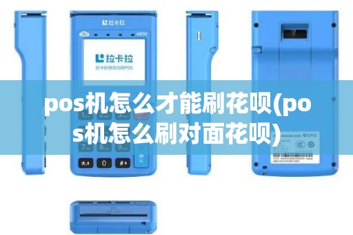 pos机怎么才能刷花呗(pos机怎么刷对面花呗)