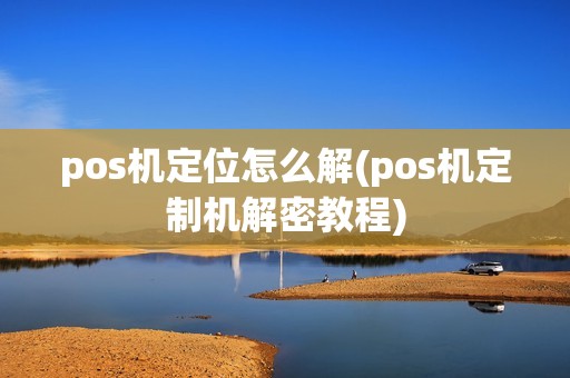pos机定位怎么解(pos机定制机解密教程)