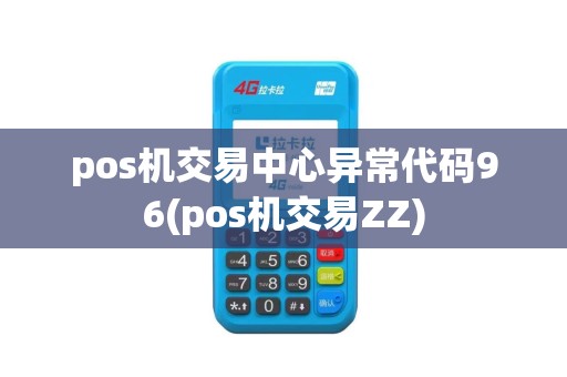 pos机交易中心异常代码96(pos机交易ZZ)