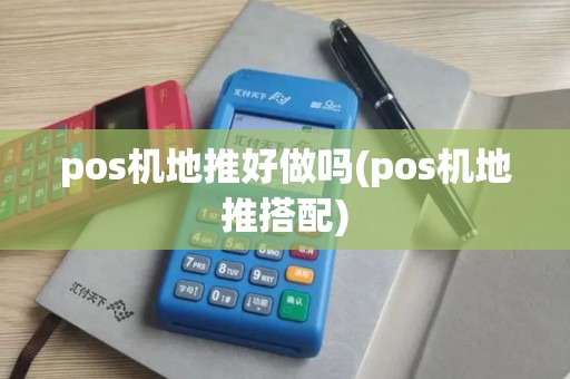 pos机地推好做吗(pos机地推搭配)