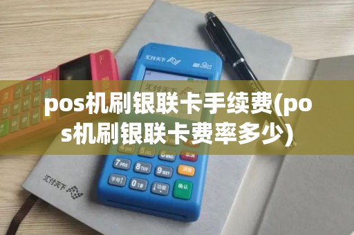 pos机刷银联卡手续费(pos机刷银联卡费率多少)