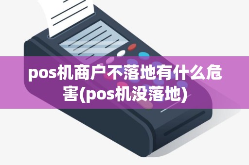 pos机商户不落地有什么危害(pos机没落地)