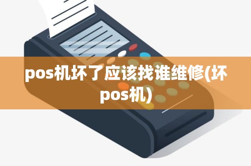 pos机坏了应该找谁维修(坏pos机)