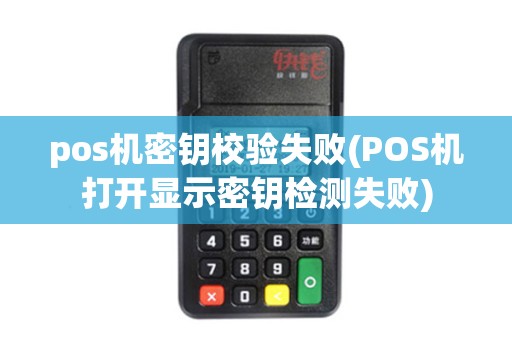 pos机密钥校验失败(POS机打开显示密钥检测失败)