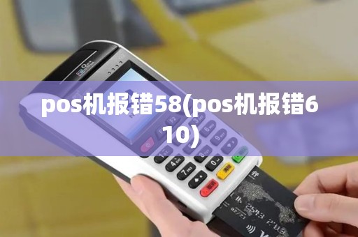 pos机报错58(pos机报错610)
