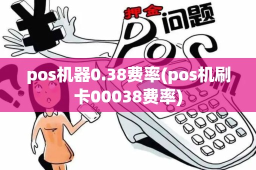 pos机器0.38费率(pos机刷卡00038费率)