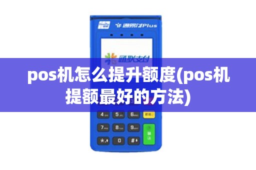 pos机怎么提升额度(pos机提额最好的方法)