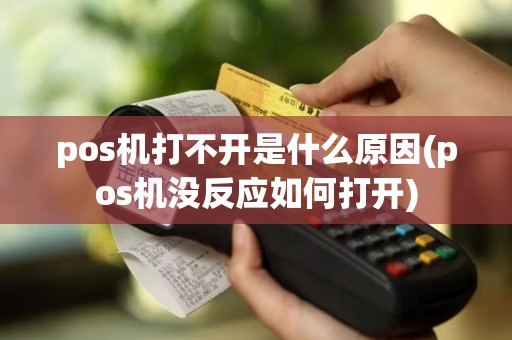 pos机打不开是什么原因(pos机没反应如何打开)