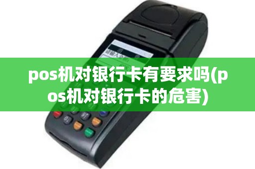 pos机对银行卡有要求吗(pos机对银行卡的危害)