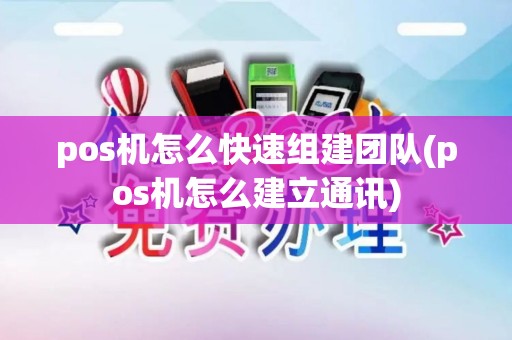 pos机怎么快速组建团队(pos机怎么建立通讯)