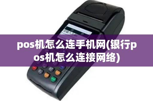 pos机怎么连手机网(银行pos机怎么连接网络)