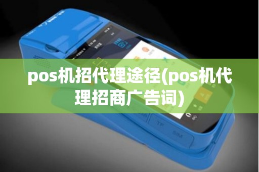 pos机招代理途径(pos机代理招商广告词)