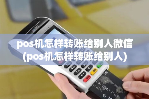 pos机怎样转账给别人微信(pos机怎样转账给别人)