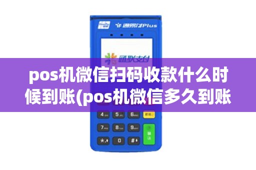 pos机微信扫码收款什么时候到账(pos机微信多久到账)