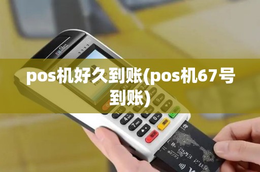 pos机好久到账(pos机67号到账)