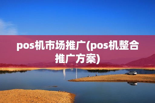 pos机市场推广(pos机整合推广方案)