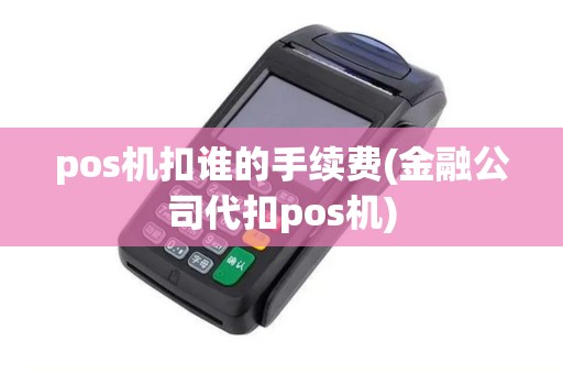 pos机扣谁的手续费(金融公司代扣pos机)
