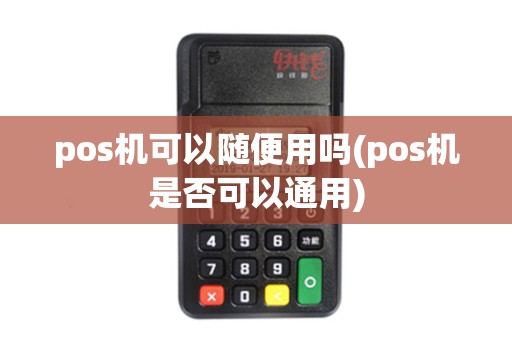 pos机可以随便用吗(pos机是否可以通用)