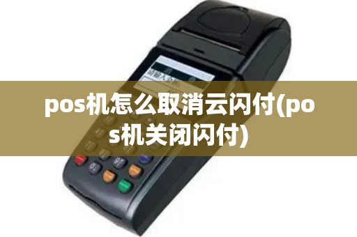 pos机怎么取消云闪付(pos机关闭闪付)