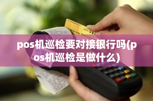 pos机巡检要对接银行吗(pos机巡检是做什么)