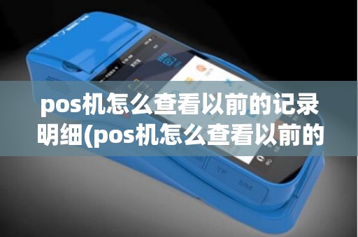 pos机怎么查看以前的记录明细(pos机怎么查看以前的记录)