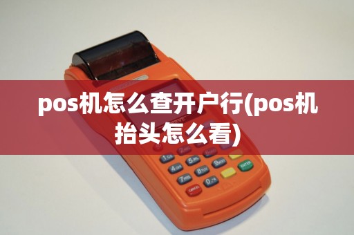 pos机怎么查开户行(pos机抬头怎么看)