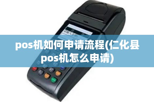 pos机如何申请流程(仁化县pos机怎么申请)