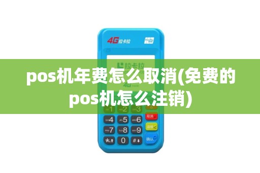pos机年费怎么取消(免费的pos机怎么注销)