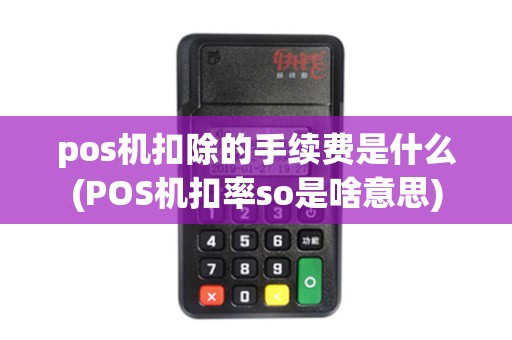 pos机扣除的手续费是什么(POS机扣率so是啥意思)