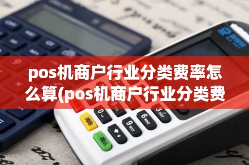pos机商户行业分类费率怎么算(pos机商户行业分类费率)