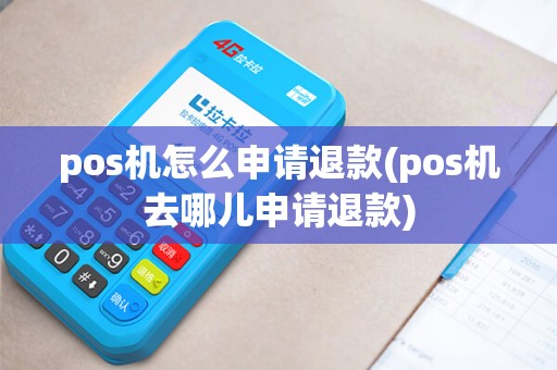 pos机怎么申请退款(pos机去哪儿申请退款)