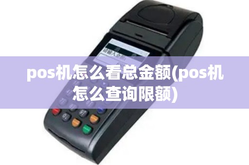 pos机怎么看总金额(pos机怎么查询限额)