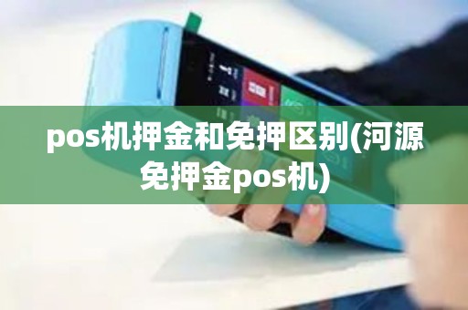 pos机押金和免押区别(河源免押金pos机)