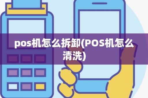 pos机怎么拆卸(POS机怎么清洗)