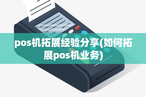 pos机拓展经验分享(如何拓展pos机业务)